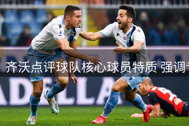 齐沃点评球队核心球员特质 强调专注每一场较量